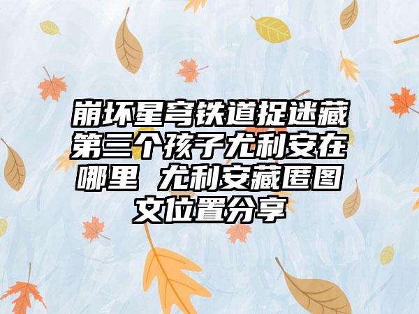 崩坏星穹铁道捉迷藏第三个孩子尤利安在哪里 尤利安藏匿图文位置分享