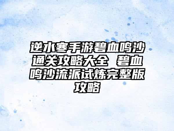 逆水寒手游碧血鸣沙通关攻略大全 碧血鸣沙流派试炼完整版攻略
