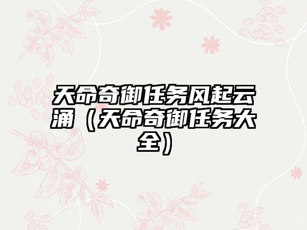 天命奇御任务风起云涌（天命奇御任务大全）