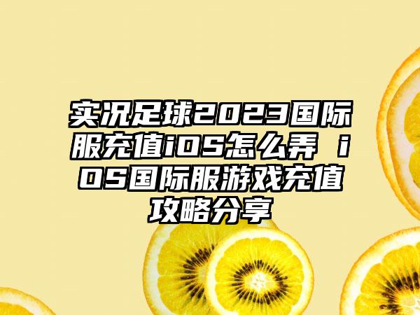 实况足球2023国际服充值iOS怎么弄 iOS国际服游戏充值攻略分享