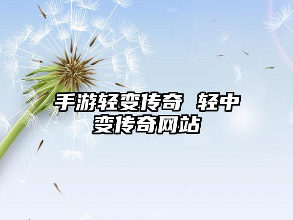 手游轻变传奇 轻中变传奇网站