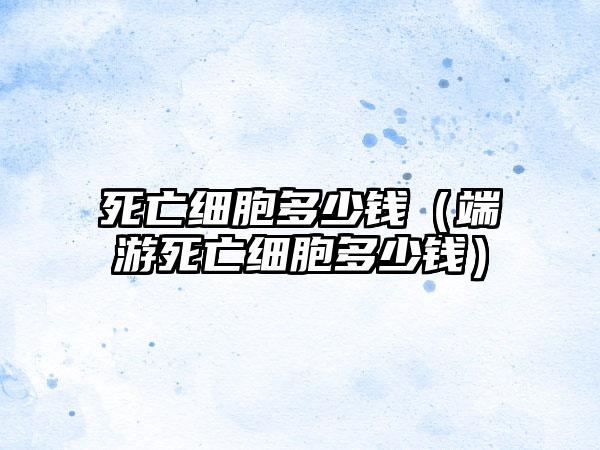 死亡细胞多少钱（端游死亡细胞多少钱）