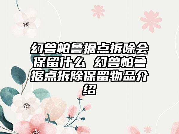 幻兽帕鲁据点拆除会保留什么 幻兽帕鲁据点拆除保留物品介绍