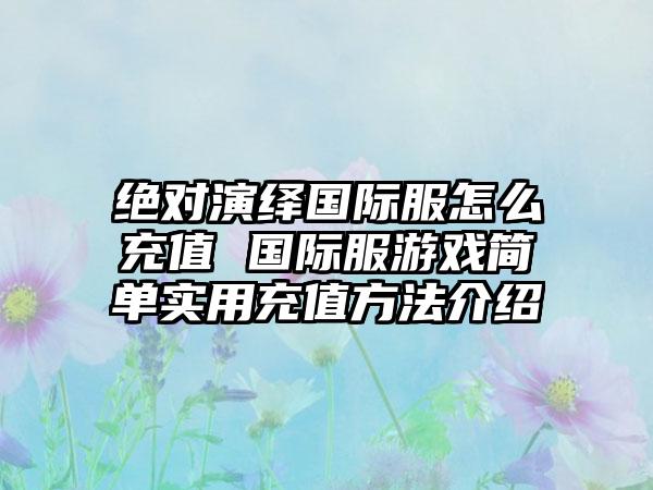 绝对演绎国际服怎么充值 国际服游戏简单实用充值方法介绍