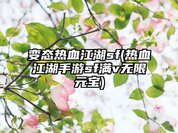 变态热血江湖sf(热血江湖手游sf满v无限元宝)