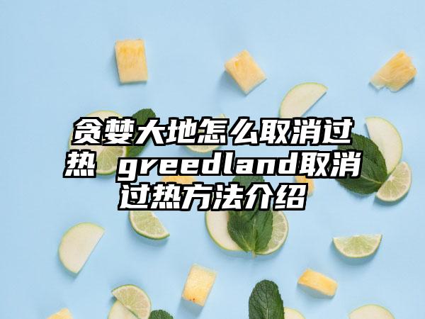 贪婪大地怎么取消过热 greedland取消过热方法介绍