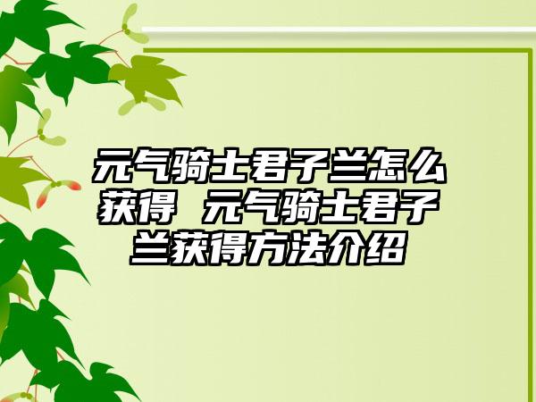 元气骑士君子兰怎么获得 元气骑士君子兰获得方法介绍