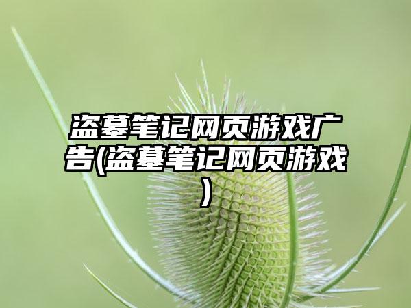 盗墓笔记网页游戏广告(盗墓笔记网页游戏)