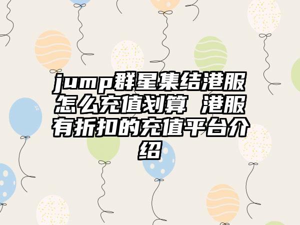 jump群星集结港服怎么充值划算 港服有折扣的充值平台介绍