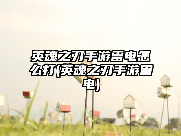 英魂之刃手游雷电怎么打(英魂之刃手游雷电)