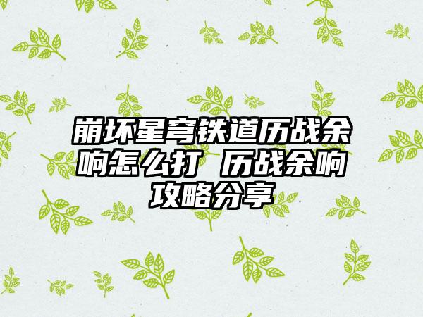 崩坏星穹铁道历战余响怎么打 历战余响攻略分享