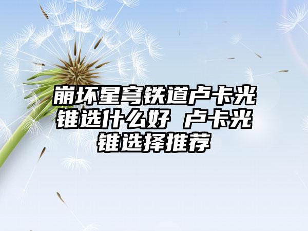 崩坏星穹铁道卢卡光锥选什么好 卢卡光锥选择推荐