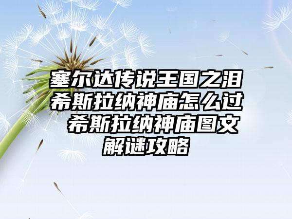 塞尔达传说王国之泪希斯拉纳神庙怎么过 希斯拉纳神庙图文解谜攻略