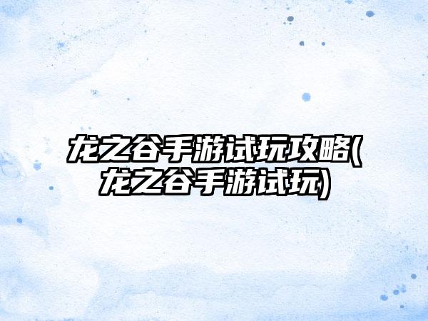 龙之谷手游试玩攻略(龙之谷手游试玩)