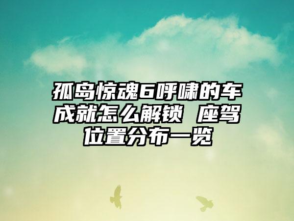 孤岛惊魂6呼啸的车成就怎么解锁 座驾位置分布一览