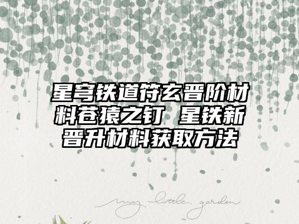 星穹铁道符玄晋阶材料苍猿之钉 星铁新晋升材料获取方法