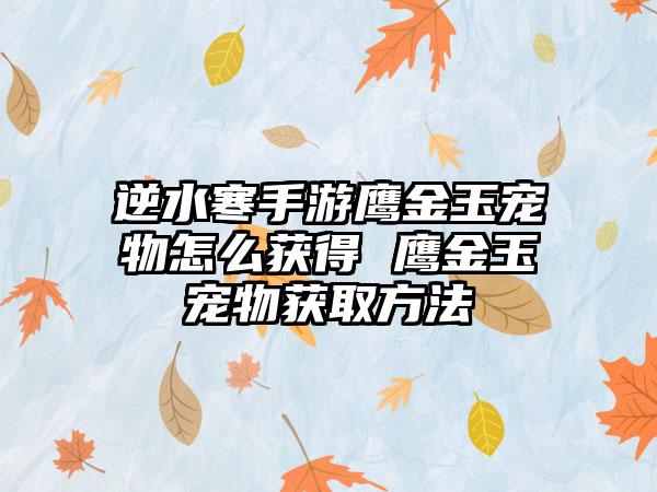 逆水寒手游鹰金玉宠物怎么获得 鹰金玉宠物获取方法