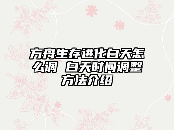 方舟生存进化白天怎么调 白天时间调整方法介绍