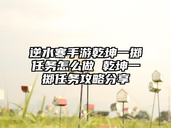 逆水寒手游乾坤一掷任务怎么做 乾坤一掷任务攻略分享