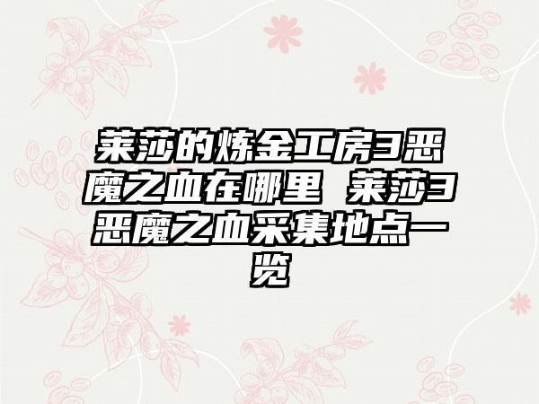 莱莎的炼金工房3恶魔之血在哪里 莱莎3恶魔之血采集地点一览