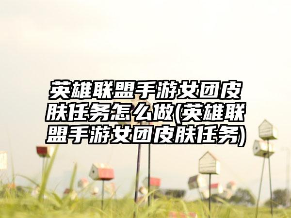 英雄联盟手游女团皮肤任务怎么做(英雄联盟手游女团皮肤任务)