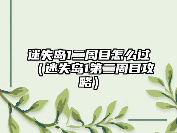 迷失岛1二周目怎么过（迷失岛1第二周目攻略）
