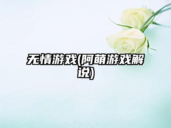 无情游戏(阿萌游戏解说)