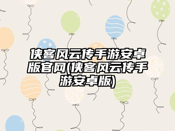 侠客风云传手游安卓版官网(侠客风云传手游安卓版)