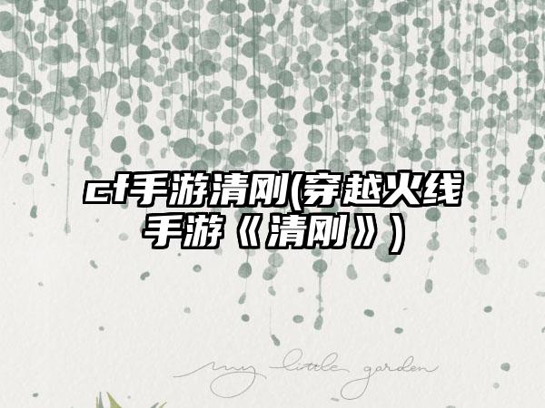 cf手游清刚(穿越火线手游《清刚》)