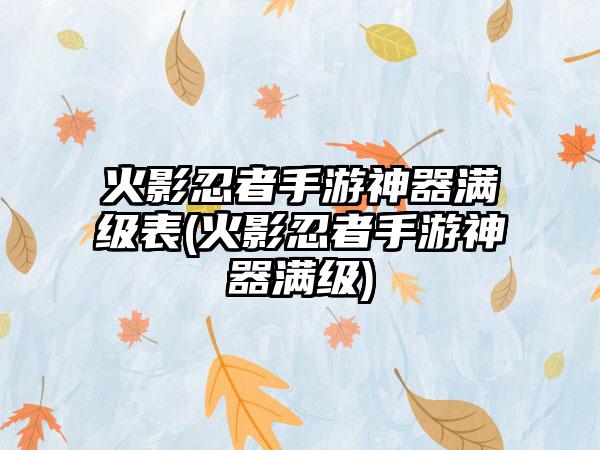 火影忍者手游神器满级表(火影忍者手游神器满级)