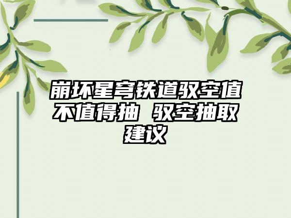 崩坏星穹铁道驭空值不值得抽 驭空抽取建议