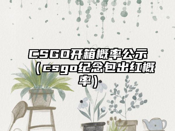CSGO开箱概率公示（csgo纪念包出红概率）