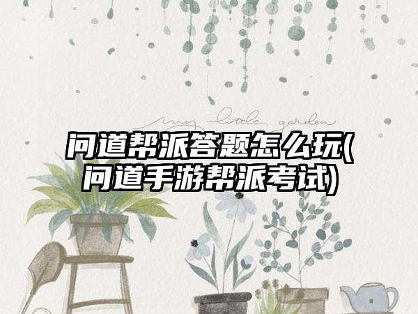 问道帮派答题怎么玩(问道手游帮派考试)