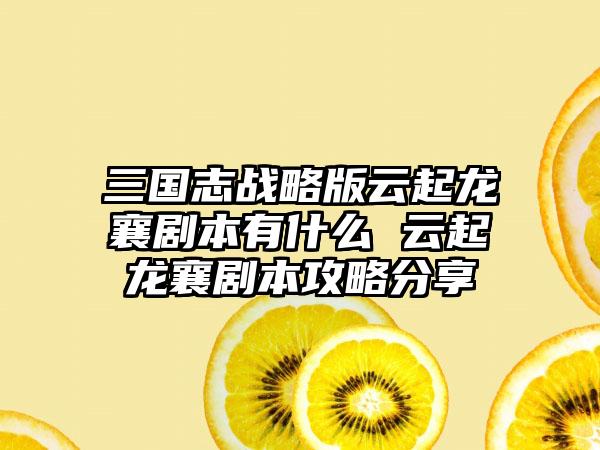 三国志战略版云起龙襄剧本有什么 云起龙襄剧本攻略分享