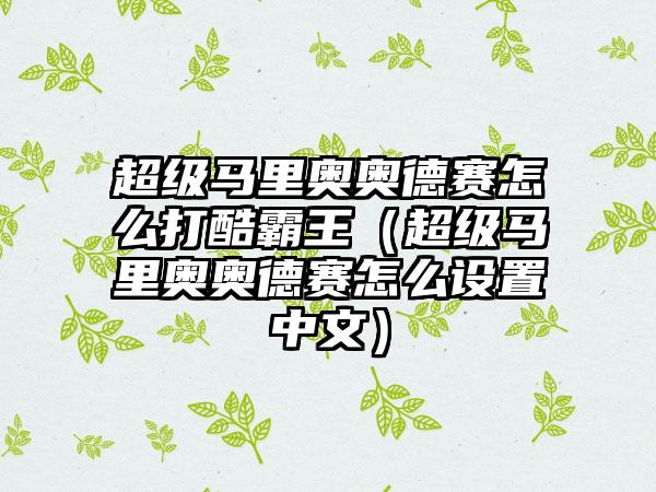 超级马里奥奥德赛怎么打酷霸王（超级马里奥奥德赛怎么设置中文）