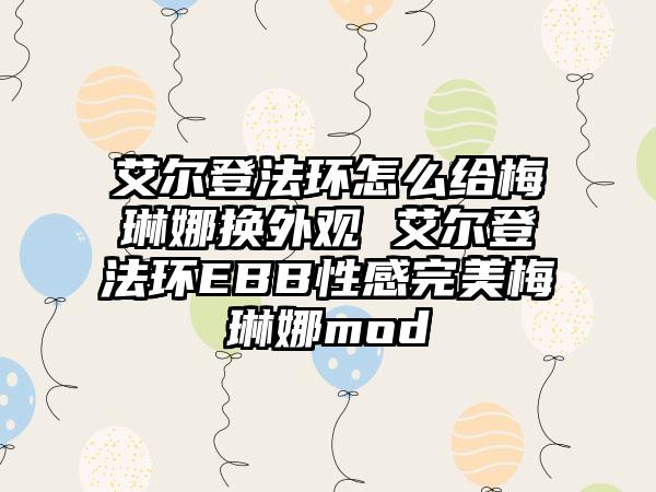 艾尔登法环怎么给梅琳娜换外观 艾尔登法环EBB性感完美梅琳娜mod