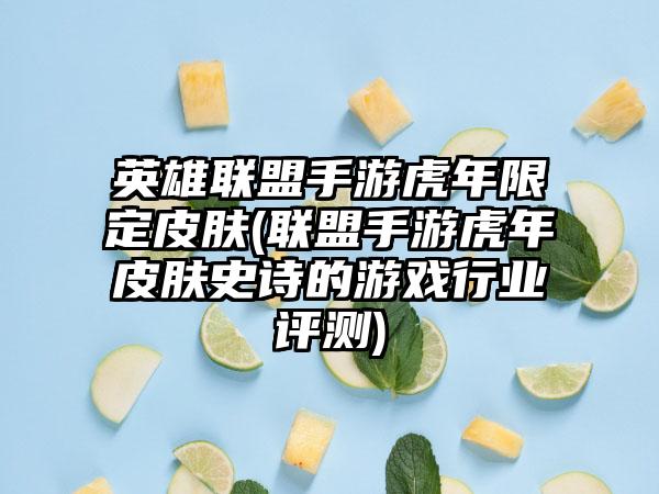 英雄联盟手游虎年限定皮肤(联盟手游虎年皮肤史诗的游戏行业评测)