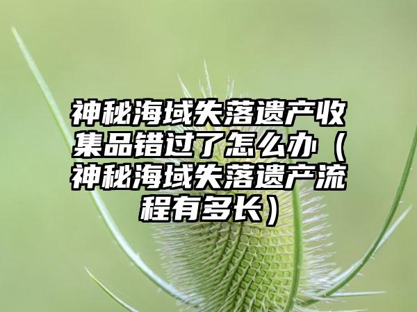 神秘海域失落遗产收集品错过了怎么办（神秘海域失落遗产流程有多长）