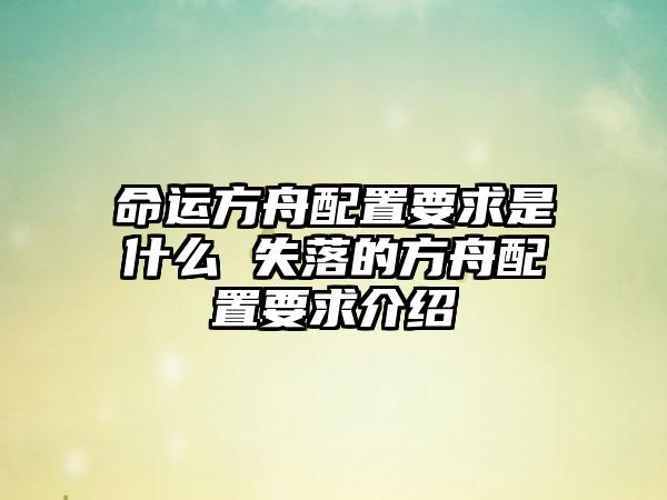 命运方舟配置要求是什么 失落的方舟配置要求介绍