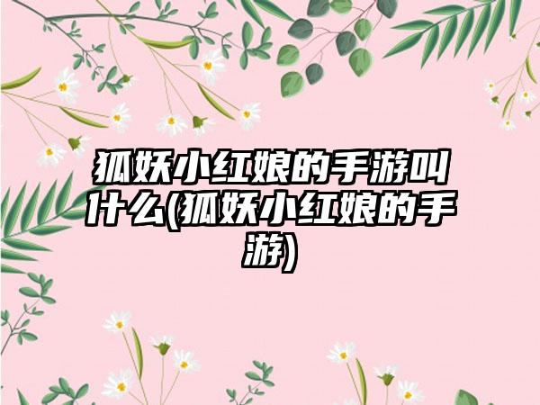 狐妖小红娘的手游叫什么(狐妖小红娘的手游)