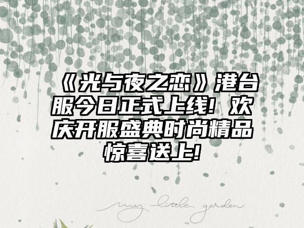 《光与夜之恋》港台服今日正式上线! 欢庆开服盛典时尚精品惊喜送上!