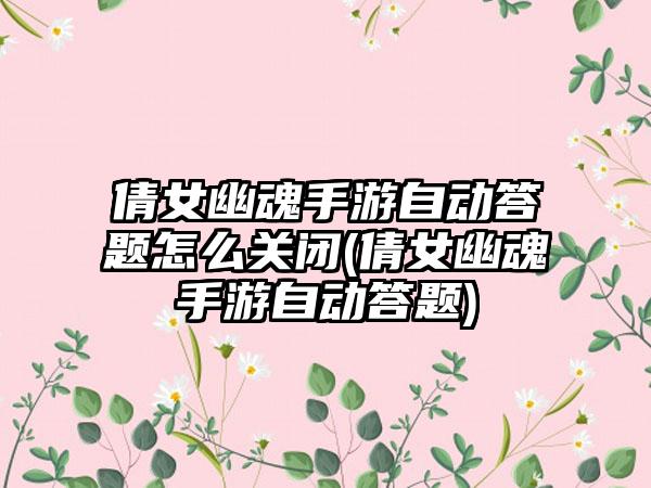 倩女幽魂手游自动答题怎么关闭(倩女幽魂手游自动答题)