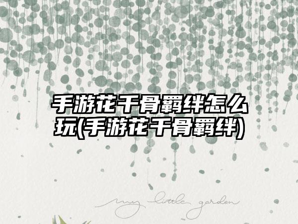 手游花千骨羁绊怎么玩(手游花千骨羁绊)