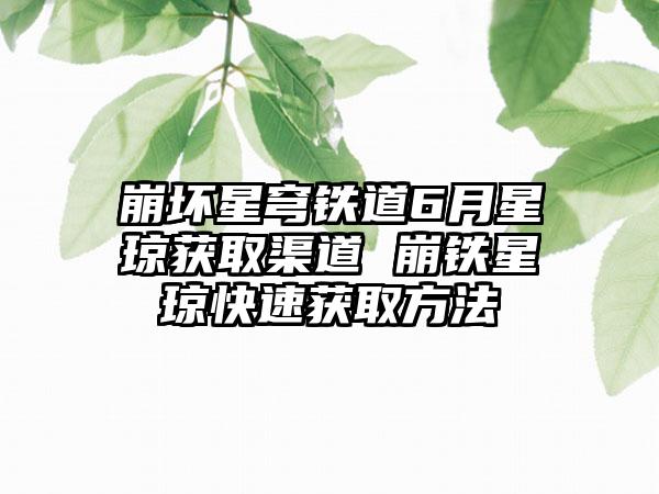 崩坏星穹铁道6月星琼获取渠道 崩铁星琼快速获取方法