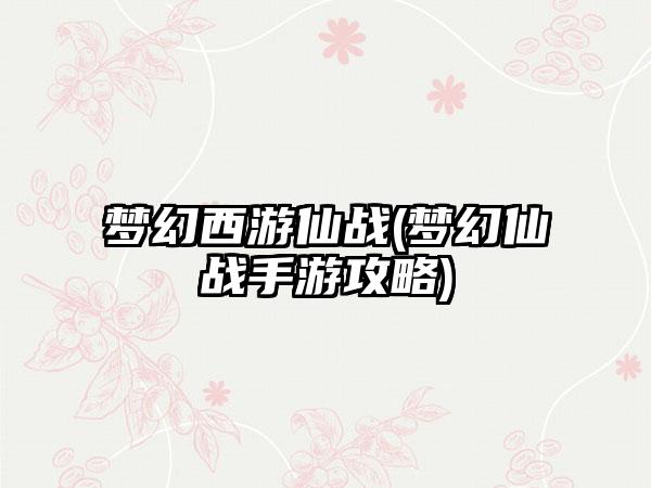 梦幻西游仙战(梦幻仙战手游攻略)