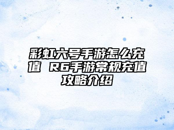 彩虹六号手游怎么充值 R6手游常规充值攻略介绍