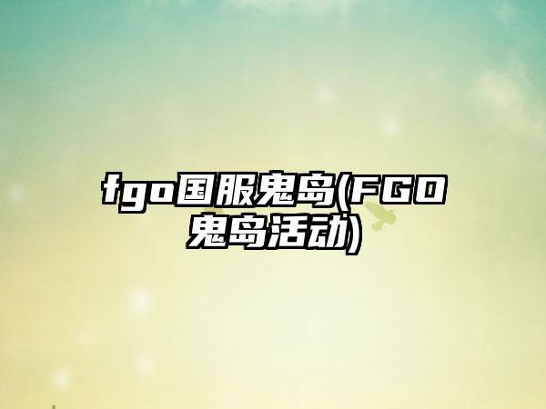 fgo国服鬼岛(FGO鬼岛活动)