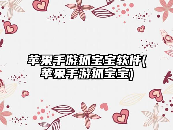 苹果手游抓宝宝软件(苹果手游抓宝宝)