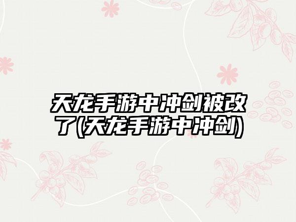 天龙手游中冲剑被改了(天龙手游中冲剑)