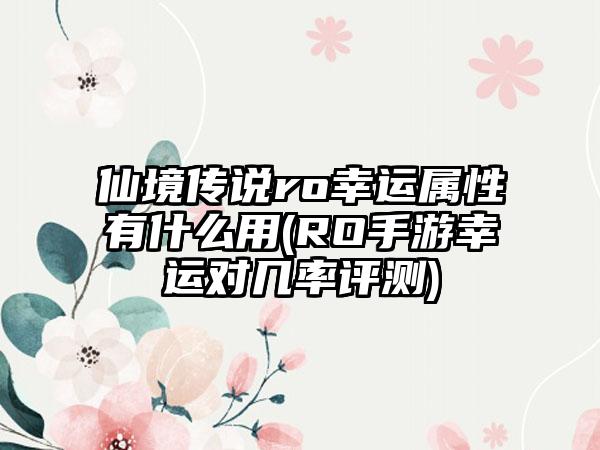 仙境传说ro幸运属性有什么用(RO手游幸运对几率评测)
